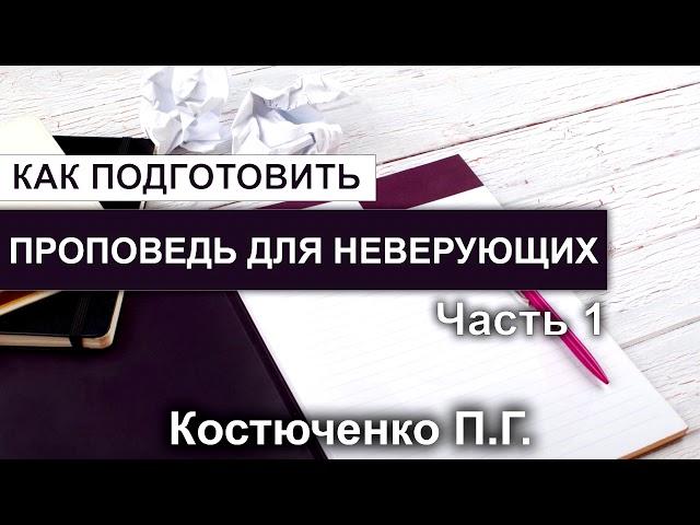 Как подготовить проповедь для неверующих. Костюченко П.Г. Часть 1. МСЦ ЕХБ.