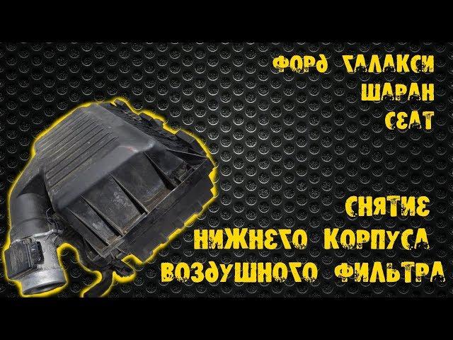 Снятие нижнего корпуса воздушного фильтра - Форд галакси, Шаран, Сеат.