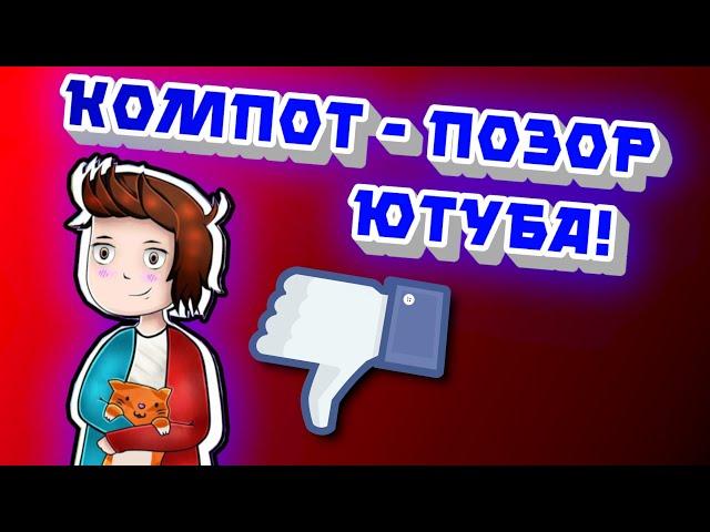 КОМПОТ - ПОЗОР ЮТУБА! НОВЫЙ ПАРАЗИТ ЮТУБА 11(Компот)