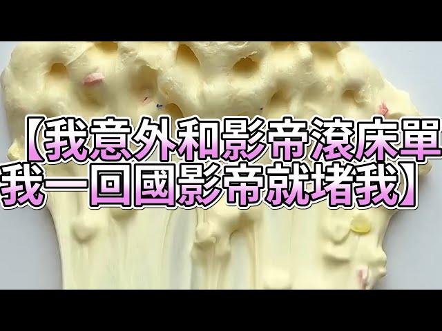 《玩泥說故事》我意外和影帝滾床單，我一回國影帝就堵我（完整版）史萊姆說故事 捏泥講故事 史萊姆 asmr 解壓 起泡膠玩泥