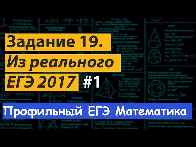 Задание 19. Реальный профильный ЕГЭ 2017-2018 математика. Подробный разбор и решение.