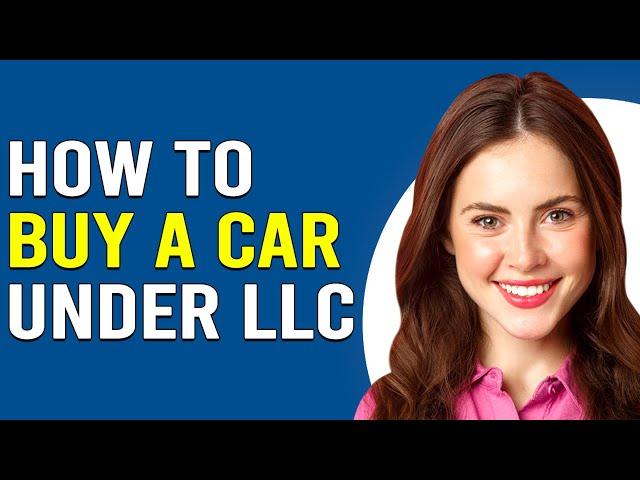 How To Buy A Car Under LLC (How To Purchase Vehicle Under Your LLC)