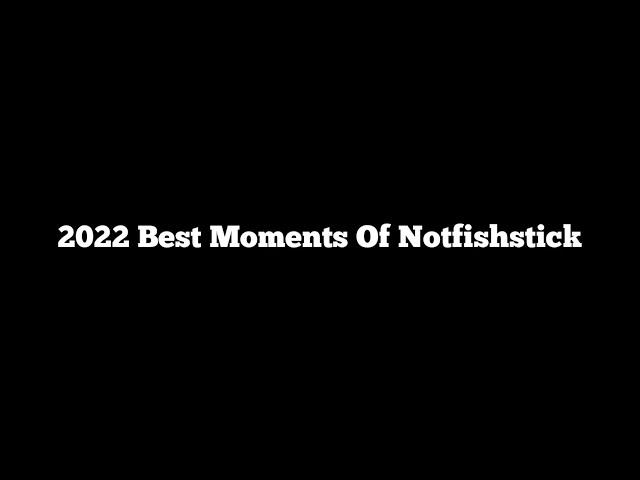 2022 Best Moment’s Of Notfishstick