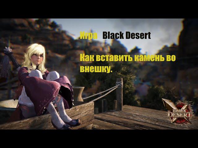 Игра Black Desert . Как вставить камень во внешку.