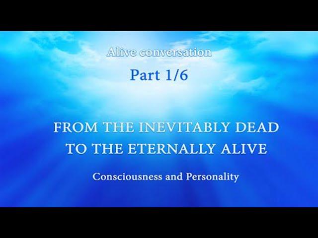 #CONSCIOUSNESS AND #PERSONALITY.   From the #Inevitably #Dead to the #Eternally #Alive (Part 1 of 6)