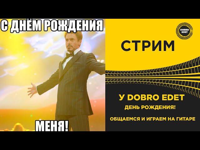  У DoBro Edet День Рождения ! Общаемся, Играем на Гитаре