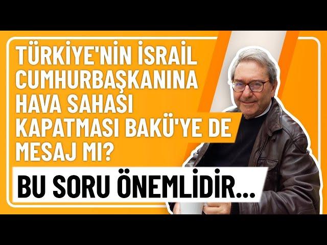 TÜRKİYE'NİN İSRAİL CUMHURBAŞKANINA HAVA SAHASI KAPATMASI BAKÜ'YE DE MESAJ MI? BU SORU ÖNEMLİDİR...