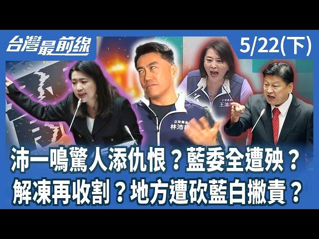 沛一鳴驚人添仇恨？藍委全遭殃？ 解凍再收割？地方遭砍藍白撇責？【台灣最前線】2025.05.22(下)