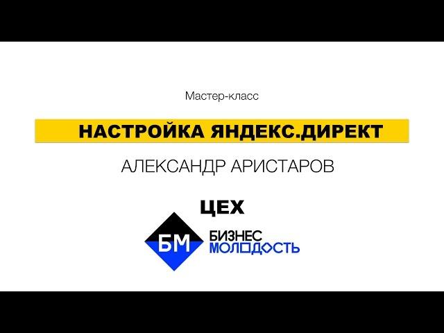 Настройка Яндекс.Директ - закрытый мастер-класс ЦЕХ Бизнес Молодость