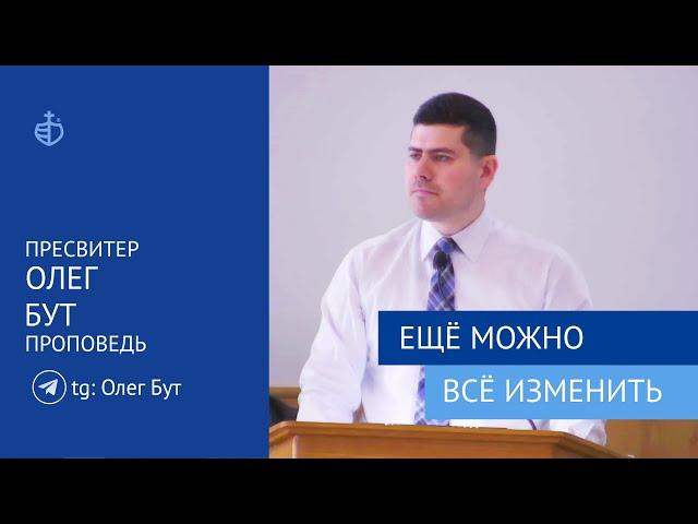 "Ещё можно всё изменить" - Проповедь, Пресвитер Олег Бут