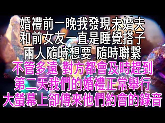 婚禮前一晚，我發現未婚夫和前女友一直是睡覺搭子。兩人隨時想要，隨時聯繫。不管離得多遠，對方都會及時趕到。第二天，我們的婚禮正常舉行，大螢幕上卻傳來了他們約會的錄音。【感悟人生】