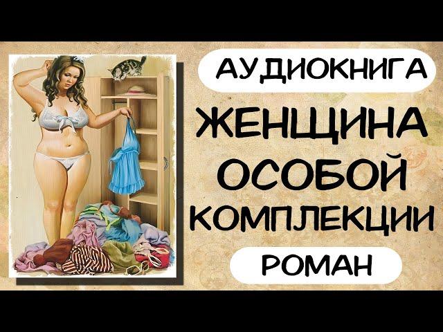 АУДИОКНИГА: ЖЕНЩИНА ОСОБОЙ КОМПЛЕКЦИИ СЛУШАТЬ РОМАН