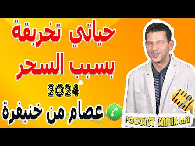 حياتي تخربقة بسبب السحر والشعوذة قصة عصام من خنيفرة samir lail 2024