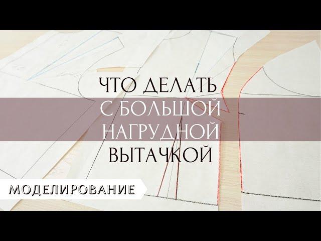 Размоделирование большой нагрудной вытачки. Варианты оформления вытачки. (ПЕРЕЗАЛИВ)