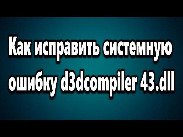 Как исправить системную ошибку d3dcompiler 43.dll