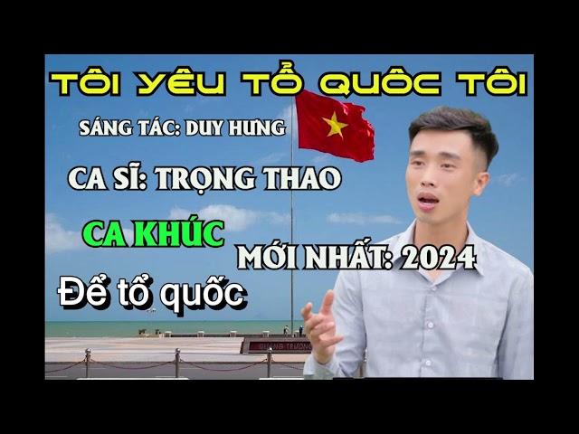 TÔI YÊU TỔ QUỐC TÔI - TRỌNG THAO SÁNG TÁC MỚI NHẤT 2024 TÁC GIẢ: DUY HƯNG