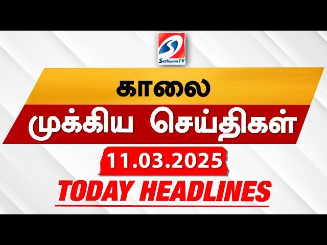 Today's Headlines| 11 MAR 2025 | Morning Headlines | Update News | Latest Headlines  | Sathiyam TV