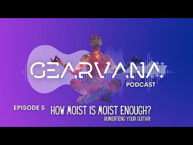 Gearvana - Episode 5 - How Moist Is Moist Enough?