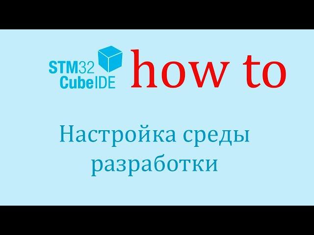 STM32CubeIDE. Как сделать: Настройка среды разработки.