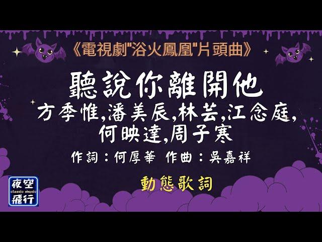 方季惟,潘美辰,林芸,江念庭,何映達,周子寒-聽說你離開他 [動態歌詞] Lyrics [無損音質] 作詞：何厚華  作曲：吳嘉祥 《電視劇"浴火鳳凰"片頭曲》