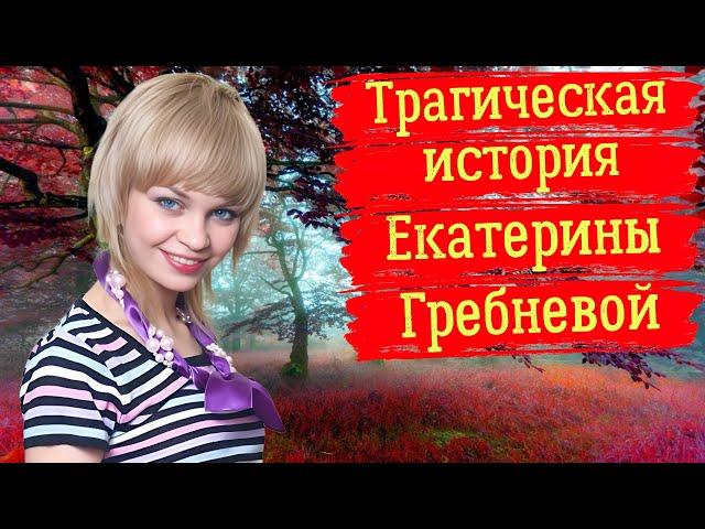 Трагическая история Екатерины Гребневой