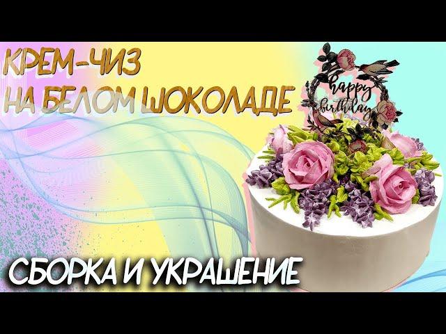 Крем - чиз на белом шоколаде | Сборка и украшение кремового торта | Cream cheese on white chocolate
