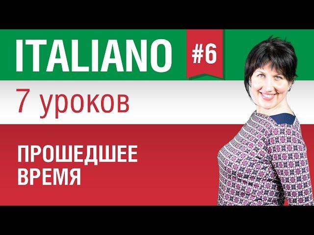 Урок 6. Прошедшее время. Итальянский язык за 7 уроков для начинающих. Елена Шипилова.