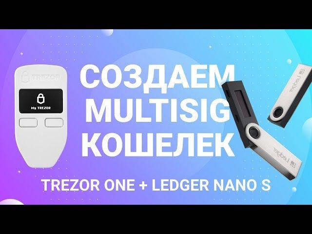 Создаем MultiSig кошелек (Trezor One + Ledger Nano S)