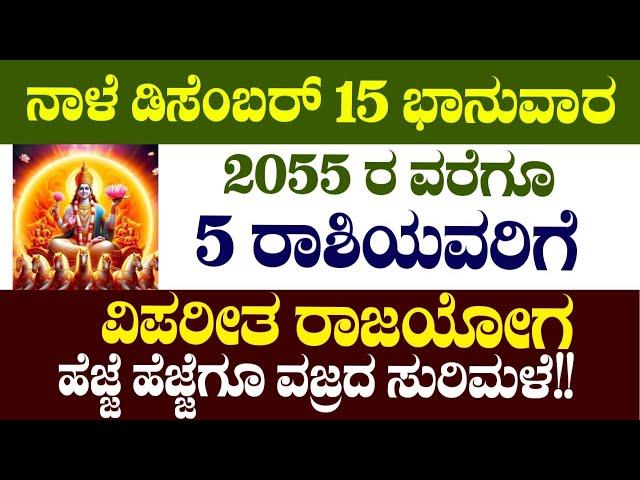 ನಾಳೆ ಡಿಸೆಂಬರ್ 15 ಭಾನುವಾರ 2055 ರ ವರೆಗೂ 5 ರಾಶಿಯವರಿಗೆ ವಿಪರೀತ ರಾಜಯೋಗ ಹೆಜ್ಜೆ ಹೆಜ್ಜೆಗೂ ವಜ್ರದ ಸುರಿಮಳೆ!!