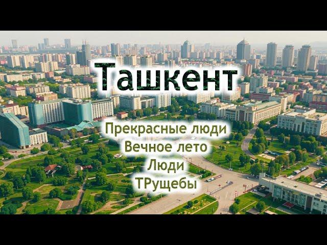 Ташкент - вечное лето, прекрасные люди, дешевые фрукты, экономический подъем и упадок, реконструкция