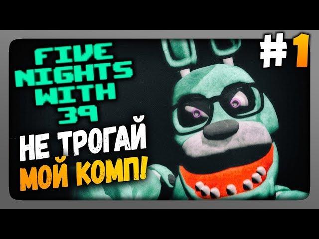 Five Nights With 39 (FNaF) Прохождение #1  НЕ ТРОГАЙ МОЙ КОМП!