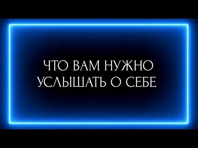 ЧТО ВАМ НУЖНО УСЛЫШАТЬ О СЕБЕ ?