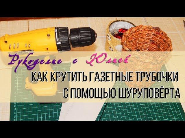 Быстрый  способ кручения  газетных трубочек с помощью шуруповёрта