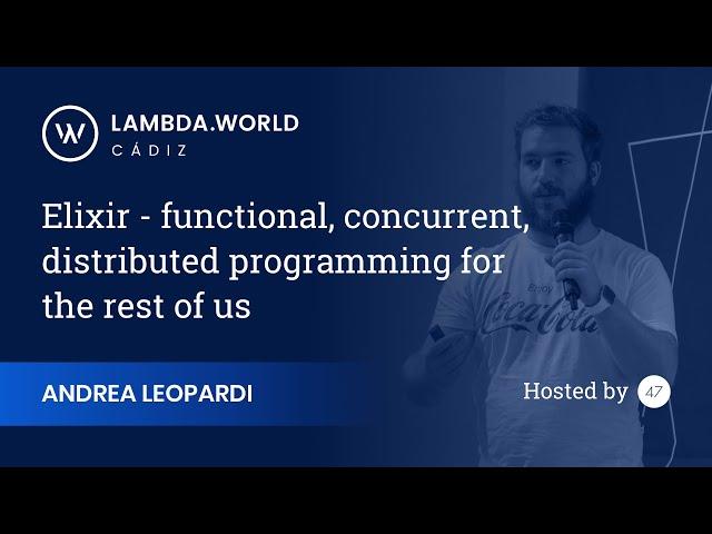 Lambda World 2018 - Elixir - functional, concurrent, distributed programming - Andrea Leopardi