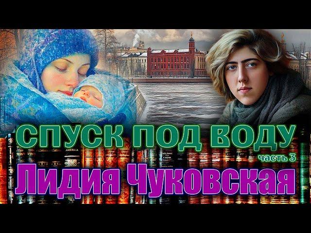 "СПУСК ПОД ВОДУ". Лидия Чуковская. Повесть. Часть 3. Читает Марина Кочнева.