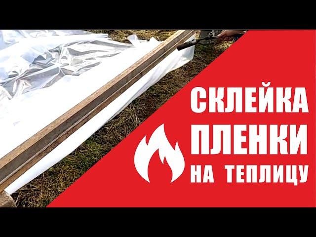 Склейка пленки на теплицу. ПОШАГОВАЯ ИНСТРУКЦИЯ!