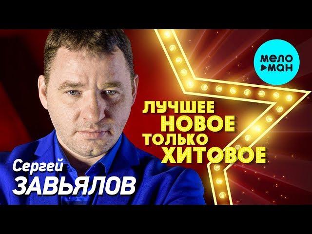 Сергей Завьялов - ЛУЧШЕЕ, НОВОЕ, только ХИТОВОЕ!