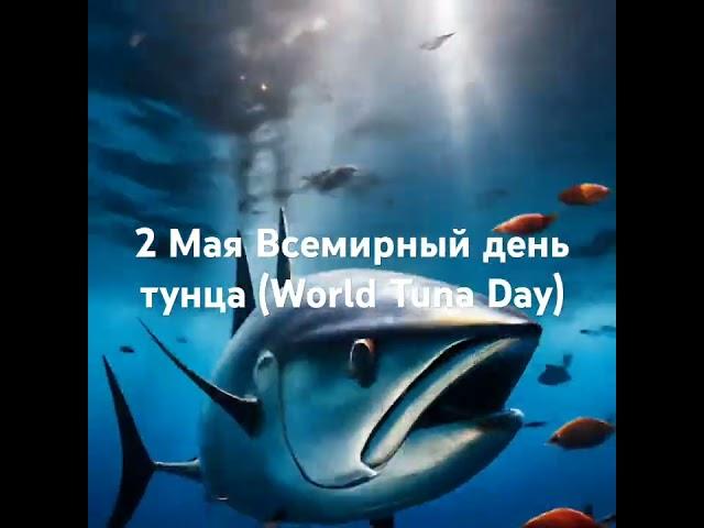 2 Мая Вceмиpный дeнь тунцa (World Tuna Dаy) Тунцовый день.