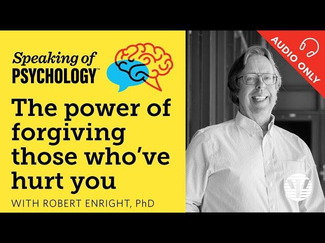 The power of forgiving those who've hurt you, with Robert Enright, PhD | Speaking of Psychology