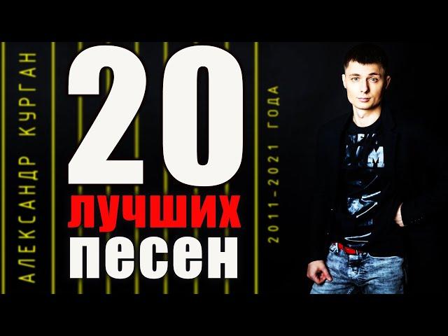 20 ЛУЧШИХ ПЕСЕН  / с 2011 по 2021 год / Александр Курган