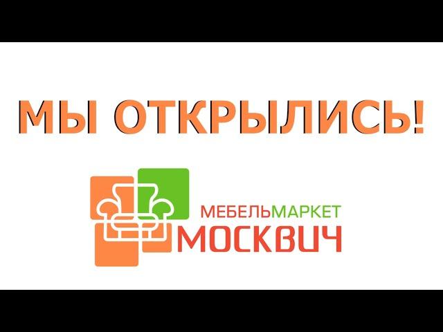 Мебель Маркет Москвич ждет всех  в гости! Мы открылись.