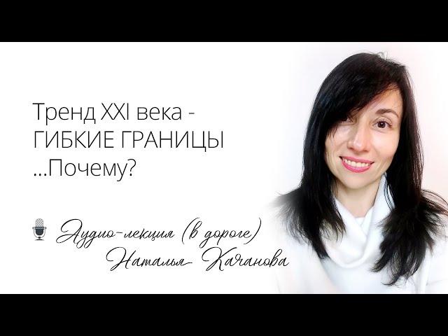 Тренд ХХI века - ГИБКИЕ ГРАНИЦЫ. Почему? | автор Наталья Качанова