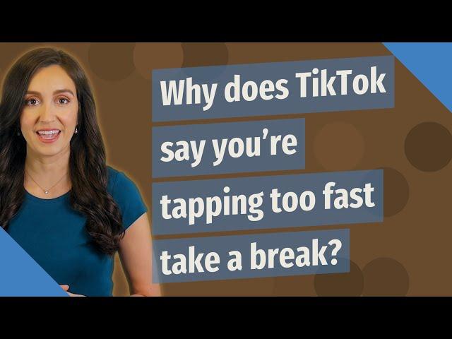 Why does TikTok say you're tapping too fast take a break?