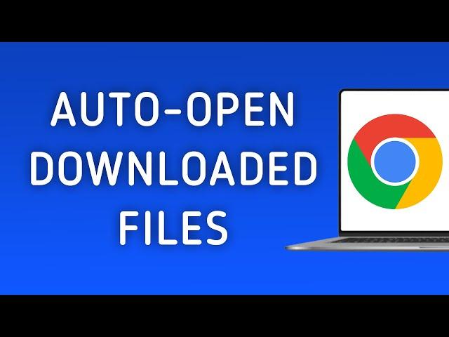 How to Automatically Open Downloaded Files in Chrome on PC