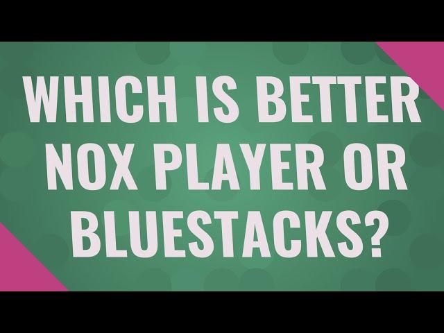 Which is better NOX player or BlueStacks?