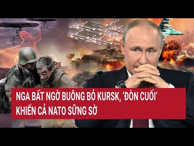 Bản tin Thế giới: Nga bất ngờ buông bỏ Kursk, ‘đòn cuối’ khiến cả NATO sững sờ