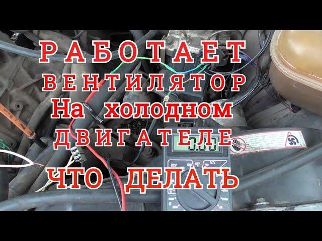 РАБОТАЕТ ВЕНТИЛЯТОР на ХОЛОДНОМ ДВИГАТЕЛЕ. ЧТО ДЕЛАТЬ. Для всех машин с КОНДИЦИОНЕРОМ.