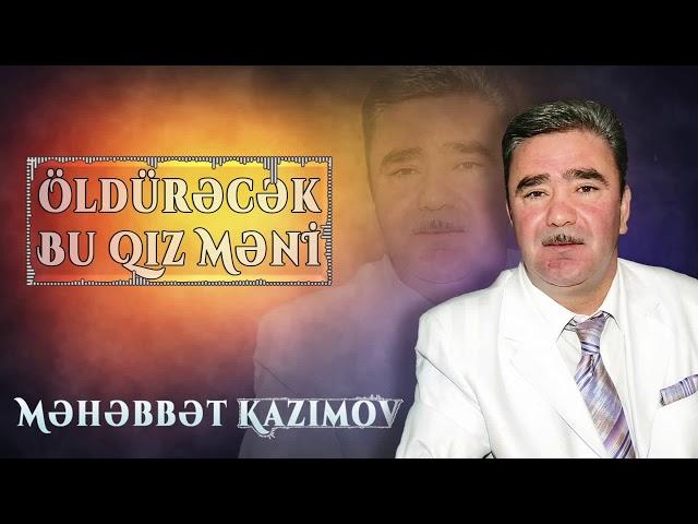 Məhəbbət Kazımov - Öldürəcək Bu Qız Məni