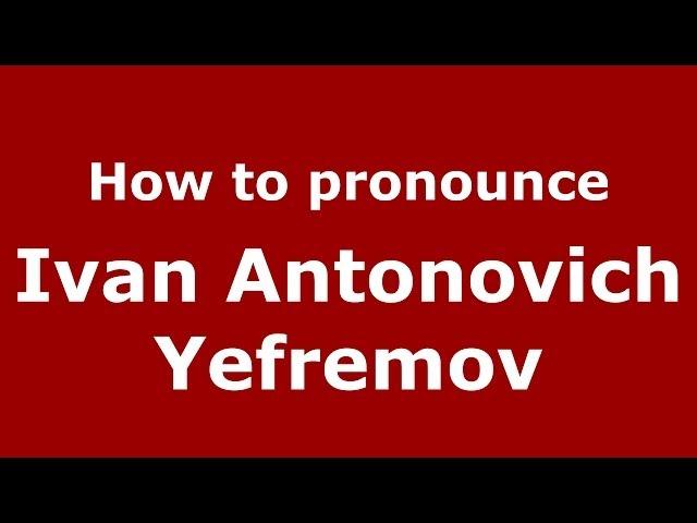 How to pronounce Ivan Antonovich Yefremov (Russian/Russia) - PronounceNames.com