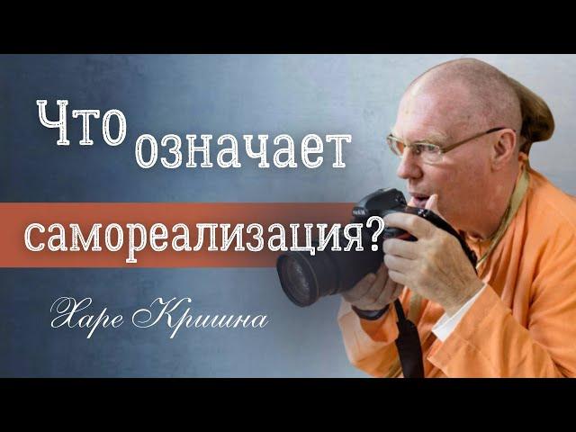 ЧТО ОЗНАЧАЕТ САМОРЕАЛИЗАЦИЯ? Е.С. Бхакти Чайтанья Свами